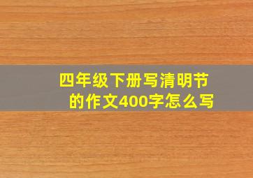 四年级下册写清明节的作文400字怎么写