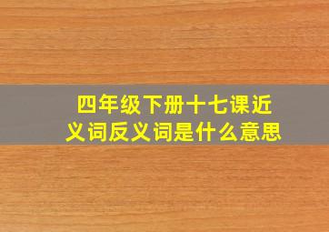 四年级下册十七课近义词反义词是什么意思