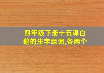 四年级下册十五课白鹅的生字组词,各两个