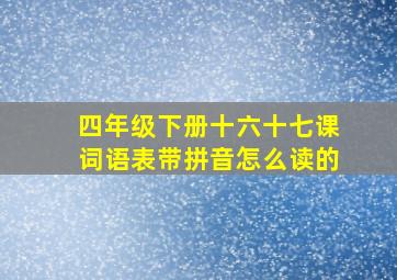 四年级下册十六十七课词语表带拼音怎么读的