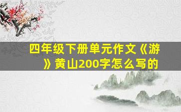 四年级下册单元作文《游》黄山200字怎么写的