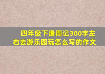 四年级下册周记300字左右去游乐园玩怎么写的作文