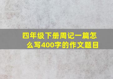 四年级下册周记一篇怎么写400字的作文题目