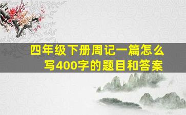 四年级下册周记一篇怎么写400字的题目和答案