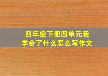 四年级下册四单元我学会了什么怎么写作文