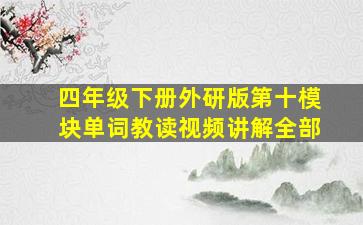 四年级下册外研版第十模块单词教读视频讲解全部