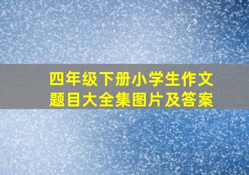 四年级下册小学生作文题目大全集图片及答案