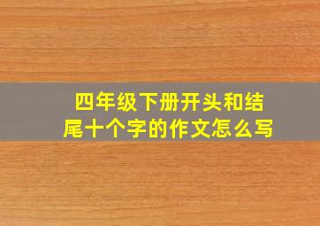 四年级下册开头和结尾十个字的作文怎么写