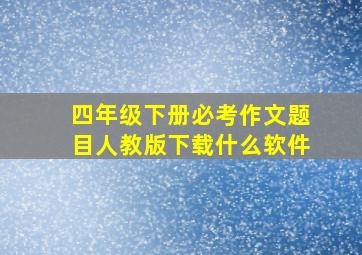 四年级下册必考作文题目人教版下载什么软件