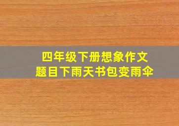 四年级下册想象作文题目下雨天书包变雨伞