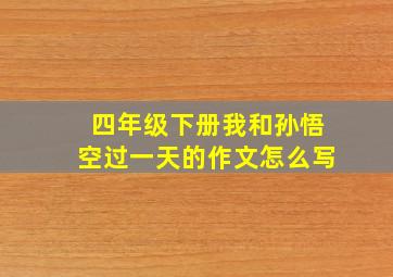 四年级下册我和孙悟空过一天的作文怎么写