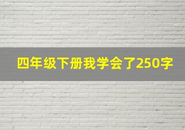 四年级下册我学会了250字