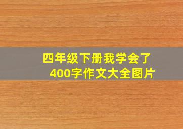 四年级下册我学会了400字作文大全图片