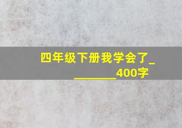 四年级下册我学会了________400字