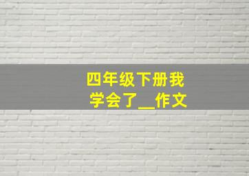 四年级下册我学会了__作文