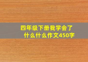 四年级下册我学会了什么什么作文450字