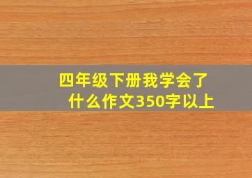 四年级下册我学会了什么作文350字以上