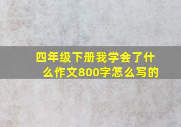 四年级下册我学会了什么作文800字怎么写的