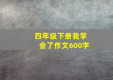 四年级下册我学会了作文600字