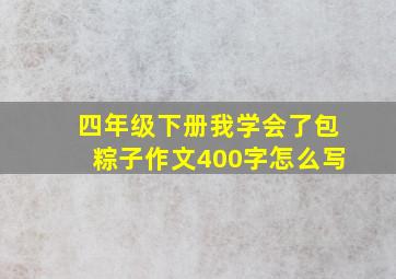 四年级下册我学会了包粽子作文400字怎么写