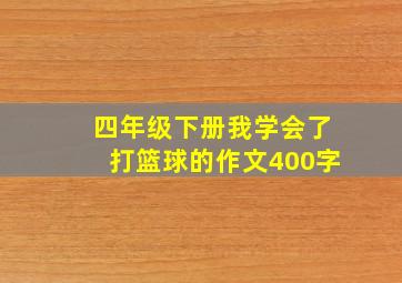 四年级下册我学会了打篮球的作文400字