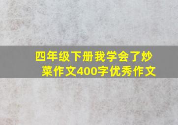 四年级下册我学会了炒菜作文400字优秀作文