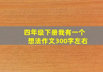 四年级下册我有一个想法作文300字左右