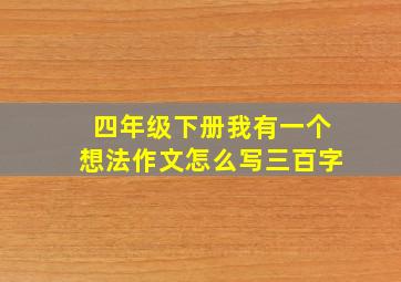 四年级下册我有一个想法作文怎么写三百字