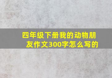 四年级下册我的动物朋友作文300字怎么写的