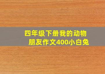 四年级下册我的动物朋友作文400小白兔