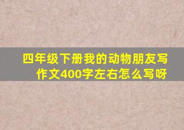 四年级下册我的动物朋友写作文400字左右怎么写呀