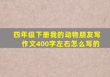 四年级下册我的动物朋友写作文400字左右怎么写的