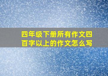 四年级下册所有作文四百字以上的作文怎么写