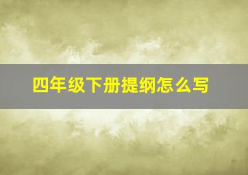 四年级下册提纲怎么写