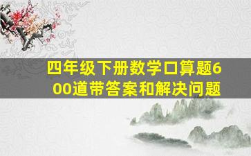 四年级下册数学口算题600道带答案和解决问题