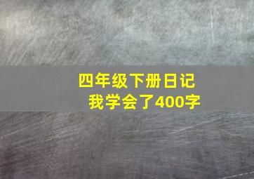 四年级下册日记我学会了400字