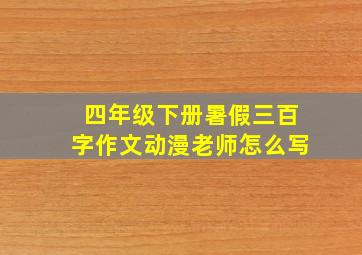 四年级下册暑假三百字作文动漫老师怎么写