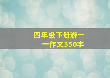 四年级下册游一一作文350字