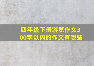 四年级下册游览作文300字以内的作文有哪些