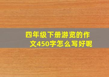 四年级下册游览的作文450字怎么写好呢