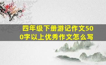 四年级下册游记作文500字以上优秀作文怎么写