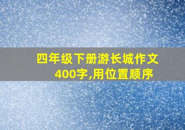 四年级下册游长城作文400字,用位置顺序