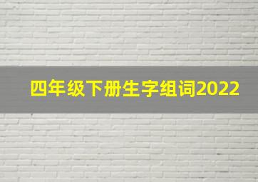 四年级下册生字组词2022