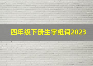 四年级下册生字组词2023