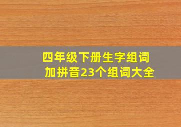 四年级下册生字组词加拼音23个组词大全