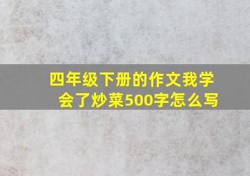 四年级下册的作文我学会了炒菜500字怎么写