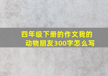 四年级下册的作文我的动物朋友300字怎么写