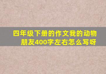 四年级下册的作文我的动物朋友400字左右怎么写呀