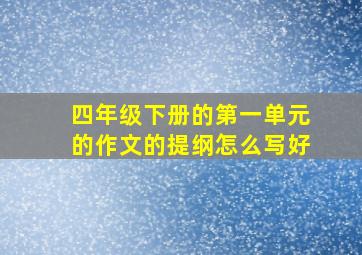 四年级下册的第一单元的作文的提纲怎么写好