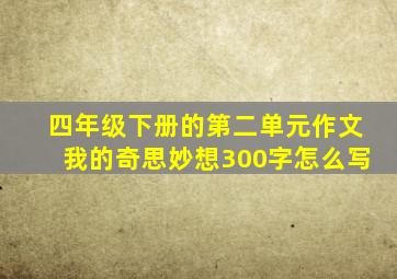 四年级下册的第二单元作文我的奇思妙想300字怎么写